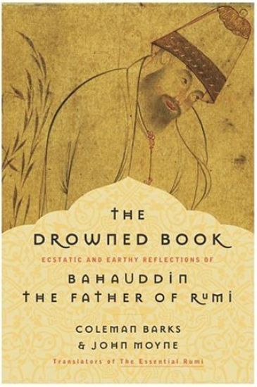 The Drowned Book: Ecstatic and Earthy Reflections of Bahauddin, the Father of Rumi