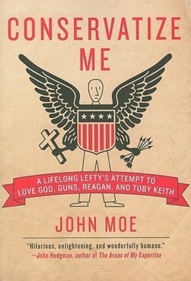 Conservatize Me: A Lifelong Lefty's Attempt to Love God, Guns, Reagan, & Toby Keith
