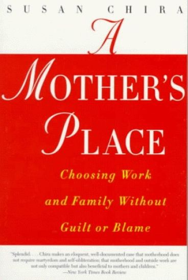 A Mother's Place: Choosing Work and Family Without Guilt or Blame