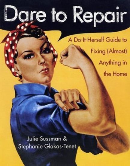 Dare to Repair: A Do-It-Herself Guide to Fixing (Almost) Anything in the Home