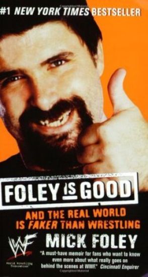 Foley Is Good: And the Real World Is Faker Than Wrestling