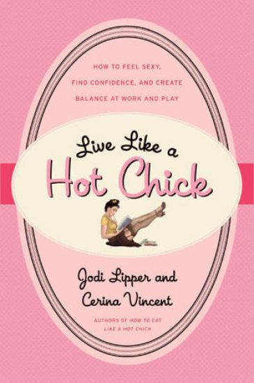 Live Like a Hot Chick: How to Feel Sexy, Find Confidence, and Create Balance at Work and Play