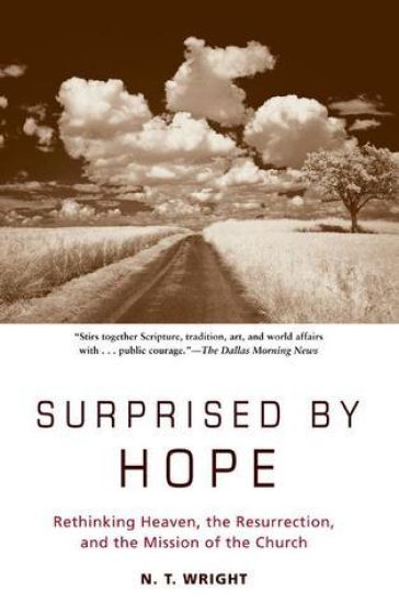 Surprised by Hope: Rethinking Heaven, the Resurrection, and the Mission of the Church