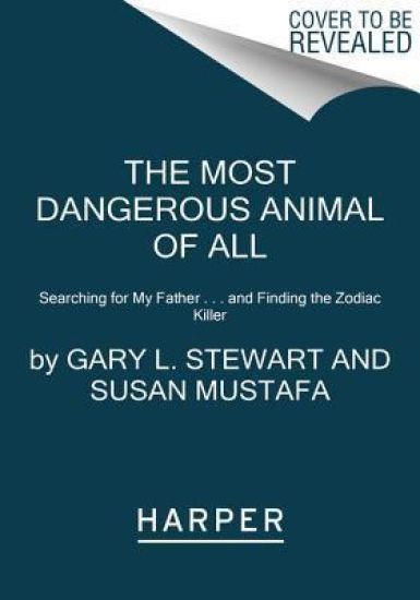 The Most Dangerous Animal of All: Searching for My Father . . . and Finding the Zodiac Killer