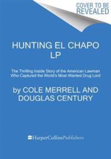 Hunting El Chapo: The Inside Story of the American Lawman Who Captured the World's Most Wanted Drug-Lord