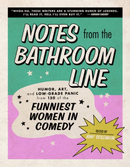 Notes from the Bathroom Line: Humor, Art, and Low-Grade Panic from 150 of the Funniest Women in Comedy