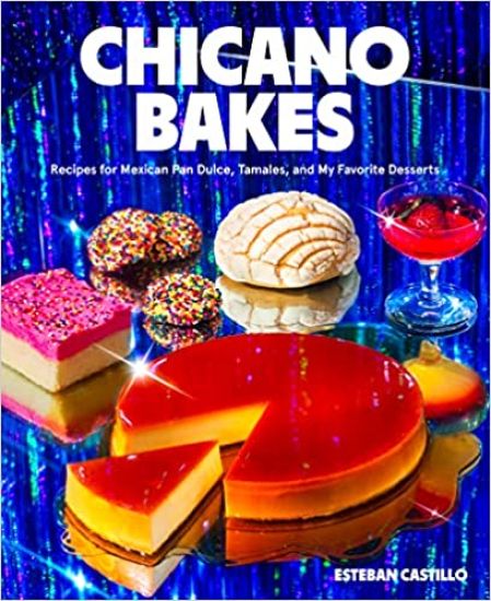 Chicano Bakes: Recipes for Mexican Pan Dulce, Tamales, and My Favorite Desserts