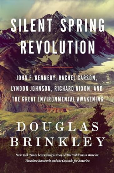 Silent Spring Revolution: John F. Kennedy, Rachel Carson, Lyndon Johnson, Richard Nixon, and the Great Environmental Awakening