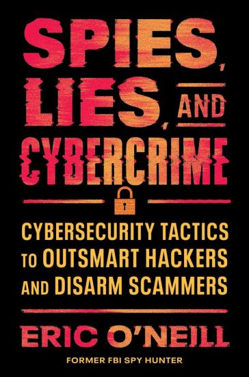 Spies, Lies, and Cybercrime: Cybersecurity Tactics to Outsmart Hackers and Disarm Scammers
