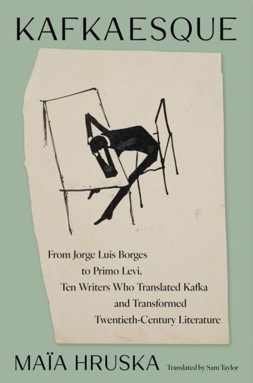 Kafkaesque: From Jorge Luis Borges to Primo Levi, Ten Writers Who Translated Kafka and Transformed Twentieth-Century Literature