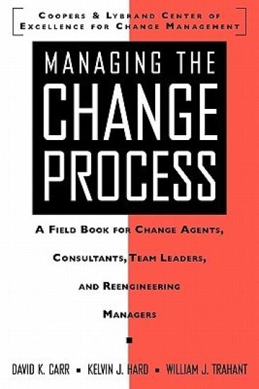 Managing the Change Process: A Field Book for Change Agents, Team Leaders, and Reengineering Managers