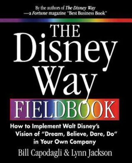 The Disney Way Fieldbook: How to Implement Walt Disney¿s Vision of ¿Dream, Believe, Dare, Do¿ in Your Own Company