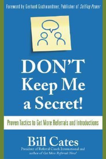 Don't Keep Me A Secret: Proven Tactics to Get Referrals and Introductions