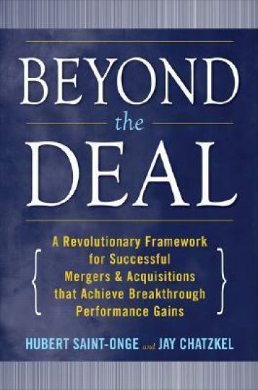 Beyond the Deal: A Revolutionary Framework for Successful Mergers & Acquisitions That Achieve Breakthrough Performance Gains