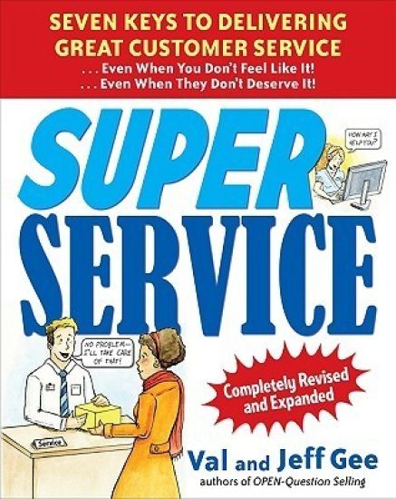 Super Service:  Seven Keys to Delivering Great Customer Service...Even When You Don't Feel Like It!...Even When They Don't Deserve It!, Completely Revised and Expanded