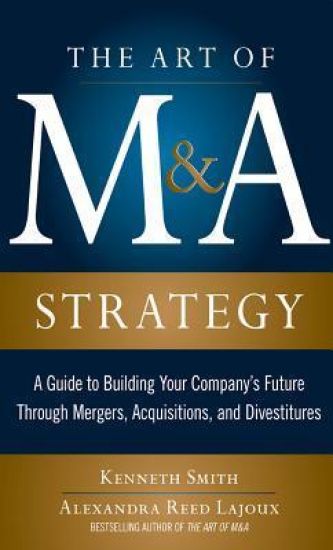 The Art of M&A Strategy:  A Guide to Building Your Company's Future through Mergers, Acquisitions, and Divestitures