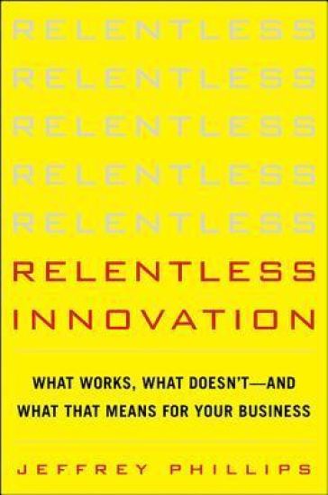 Relentless Innovation: What Works, What Doesn’t--And What That Means For Your Business