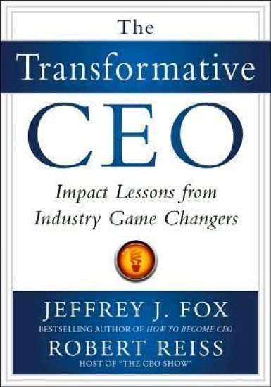 The Transformative CEO: IMPACT LESSONS FROM INDUSTRY GAME CHANGERS