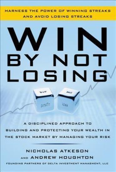 Win By Not Losing: A Disciplined Approach to Building and Protecting Your Wealth in the Stock Market by Managing Your Risk