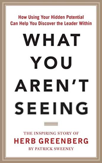 What You Aren't Seeing: How Using Your Hidden Potential Can Help You Discover the Leader Within, The Inspiring Story of Herb Greenberg
