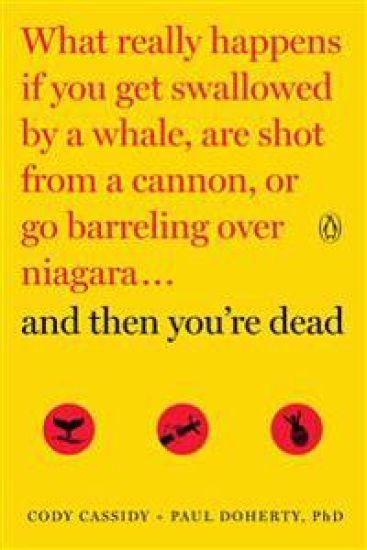 And Then You're Dead: What Really Happens If You Get Swallowed by a Whale, Are Shot from a Cannon, or Go Barreling Over Niagara