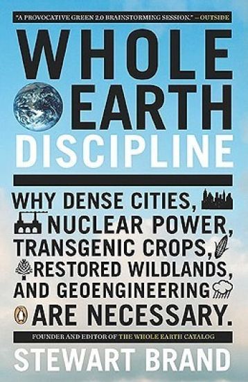 Whole Earth Discipline: Why Dense Cities, Nuclear Power, Transgenic Crops, Restored Wildlands, and Geoengineering Are Necessary