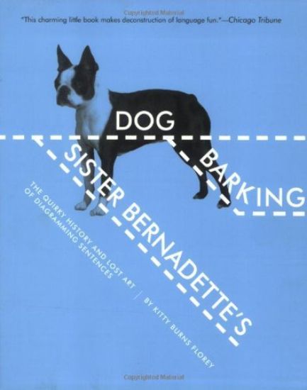 Sister Bernadette's Barking Dog: The Quirky History and Lost Art of Diagramming Sentences