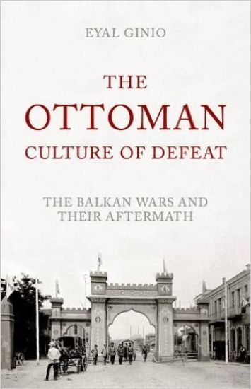The Ottoman Culture of Defeat: The Balkan Wars and Their Aftermath