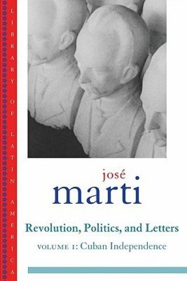 Jose Marti: Revolution, Politics and Letters: Volume I: Cuban Independence
