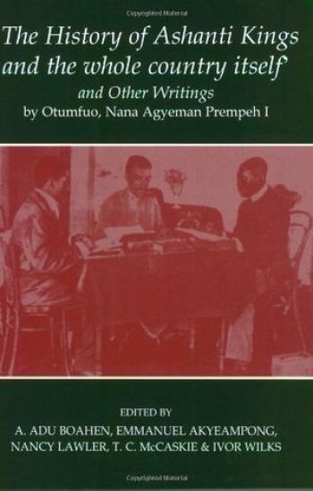 'The History of Ashanti Kings and the Whole Country Itself' and Other Writings, by Otumfuo, Nana Agyeman Prempeh I