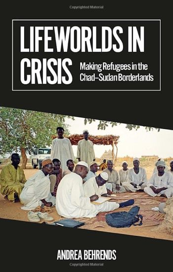 Lifeworlds in Crisis: Making Refugees in the Chad-Sudan Borderlands