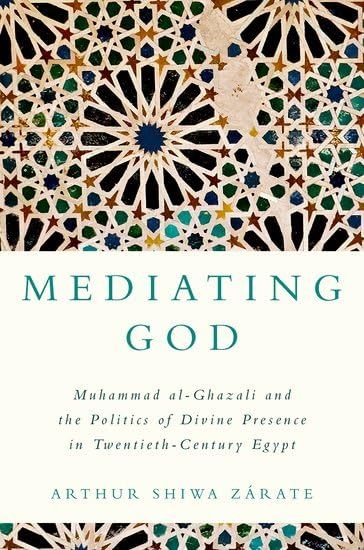 Mediating God: Muhammad Al-Ghazali and the Politics of Divine Presence in Twentieth-Century Egypt