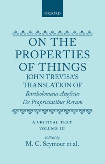 On the Properties of Things. John Trevisa's Translation of Bartholomaeus Anglicus' De Proprietatibus Rerum