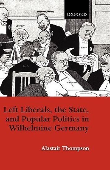 Left Liberals, the State, and Popular Politics in Wilhelmine Germany