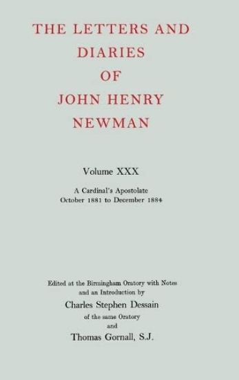 The Letters and Diaries of John Henry Newman: Volume XXX: A Cardinal's Apostolate, October 1881 to December 1884