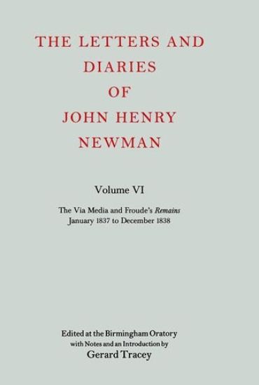 The Letters and Diaries of John Henry Newman: Volume VI: The Via Media and Froude's `Remains'. January 1837 to December 1838
