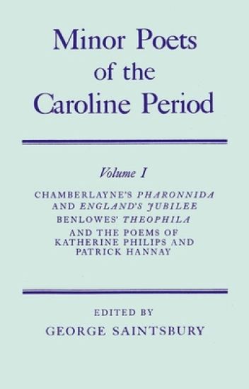 Minor Poets of the Caroline Period: Volume I: Chamberlayne's Pharonnida and England's Jubilee, Benlowe's Theophila and the Poems of Katherine Philips and Patrick Hannay