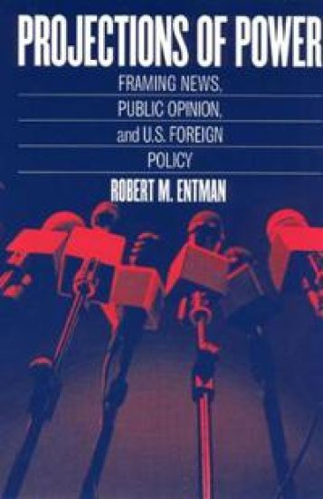 Projections of Power – Framing News, Public Opinion, and U.S. Foreign Policy