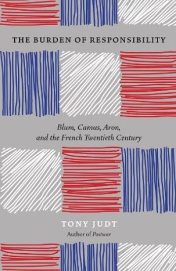 The Burden of Responsibility : Blum, Camus, Aron, and the French Twentieth Century