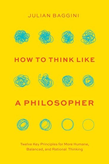 How to Think Like a Philosopher: Twelve Key Principles for More Humane, Balanced, and Rational Thinking