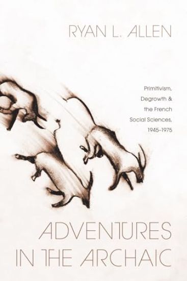 Adventures in the Archaic: Primitivism, Degrowth, and the French Social Sciences, 1945-1975