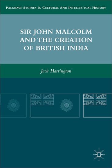 Sir John Malcolm and the Creation of British India