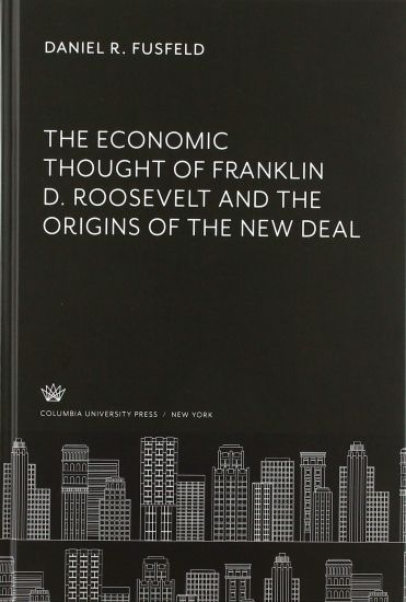 The Economic Thought of Franklin D. Roosevelt and the Origins of the New Deal