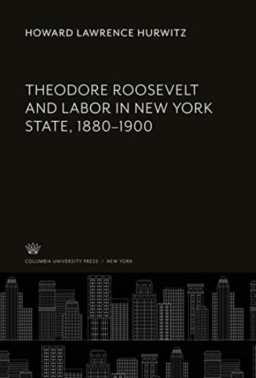 Theodore Roosevelt and Labor in New York State, 1880-1900
