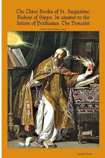 The Three Books of St. Augustine, Bishop of Hippo, In answer to the letters of Petilianus, The Donatist