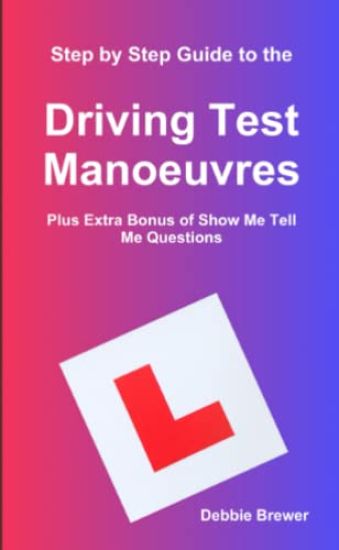 Step by Step Guide to the Driving Test Manoeuvres Plus Extra Bonus of Show Me Tell Me Questions