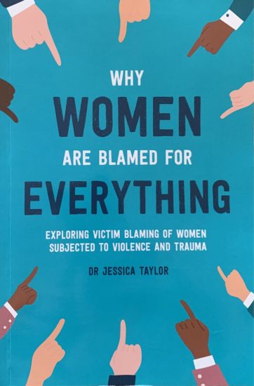 Why Women Are Blamed For Everything: Exploring the Victim Blaming of Women Subjected to Violence and Trauma