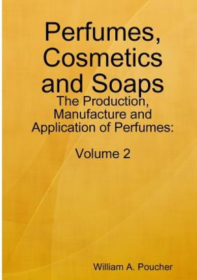 Perfumes, Cosmetics and Soaps: The Production, Manufacture and Application of Perfumes: Volume 2