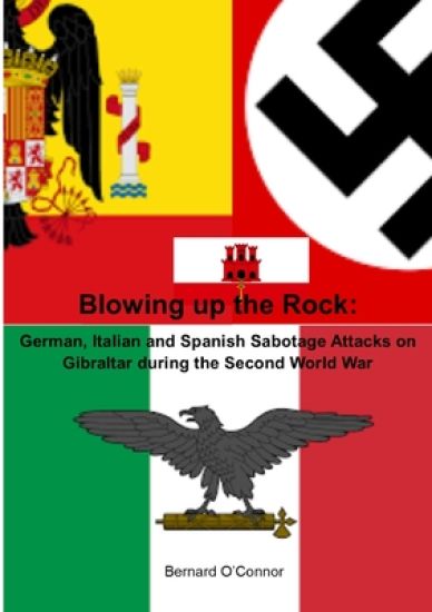 Blowing up the Rock:  German, Italian and Spanish Sabotage attacks on Gibraltar during  the Second World War