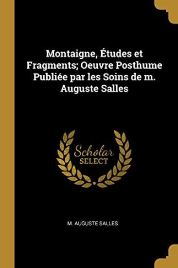 Montaigne, Études et Fragments; Oeuvre Posthume Publiée par les Soins de m. Auguste Salles